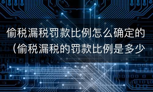 偷税漏税罚款比例怎么确定的（偷税漏税的罚款比例是多少）