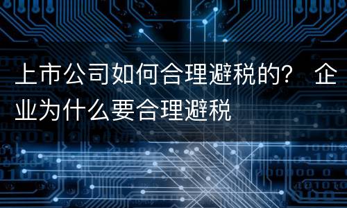 上市公司如何合理避税的？ 企业为什么要合理避税
