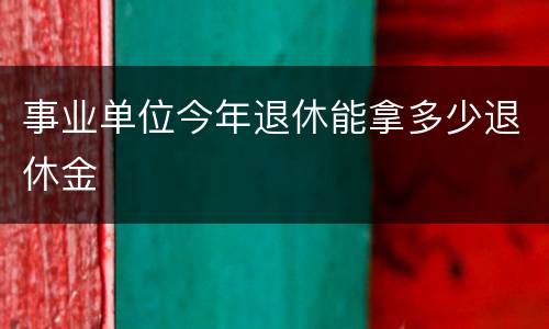 事业单位今年退休能拿多少退休金