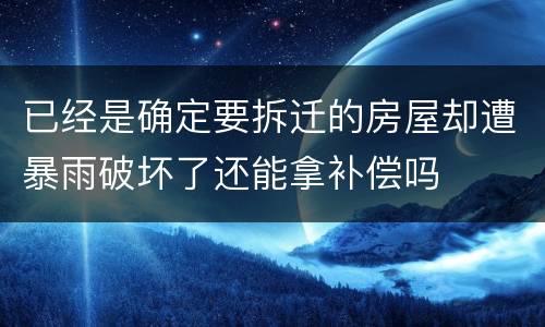 已经是确定要拆迁的房屋却遭暴雨破坏了还能拿补偿吗