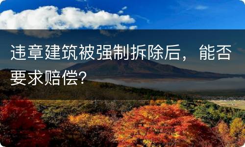 违章建筑被强制拆除后，能否要求赔偿？