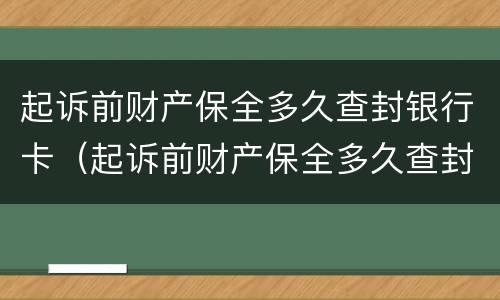 起诉前财产保全多久查封银行卡（起诉前财产保全多久查封银行卡账户）