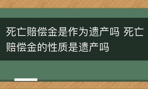 死亡赔偿金是作为遗产吗 死亡赔偿金的性质是遗产吗