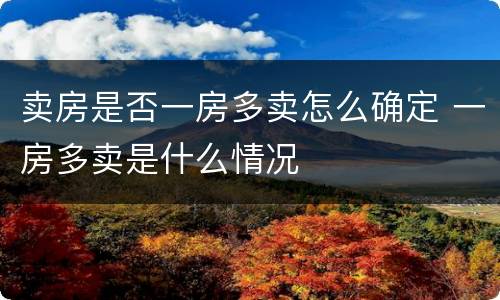 卖房是否一房多卖怎么确定 一房多卖是什么情况