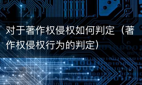 对于著作权侵权如何判定（著作权侵权行为的判定）