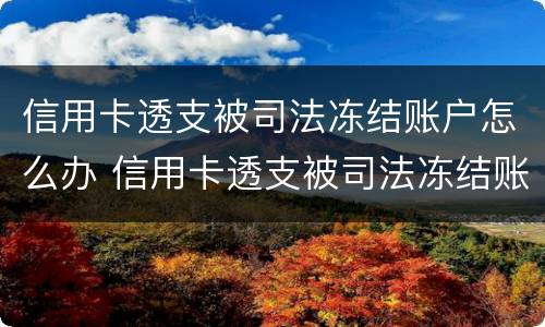 信用卡透支被司法冻结账户怎么办 信用卡透支被司法冻结账户怎么办理