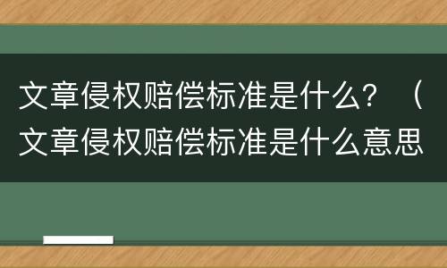 文章侵权赔偿标准是什么？（文章侵权赔偿标准是什么意思）