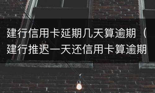 建行信用卡延期几天算逾期（建行推迟一天还信用卡算逾期吗?）