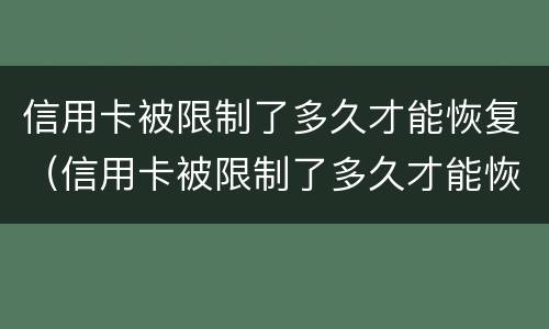 信用卡被限制了多久才能恢复（信用卡被限制了多久才能恢复使用）