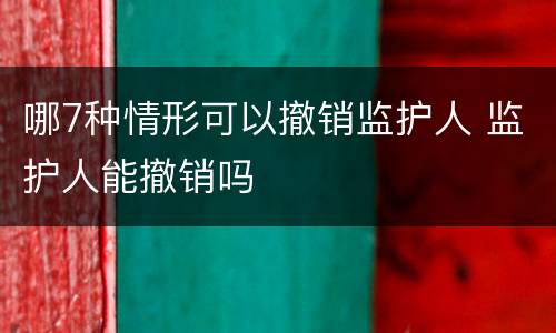 哪7种情形可以撤销监护人 监护人能撤销吗