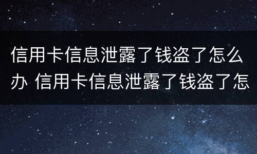 信用卡信息泄露了钱盗了怎么办 信用卡信息泄露了钱盗了怎么办呢