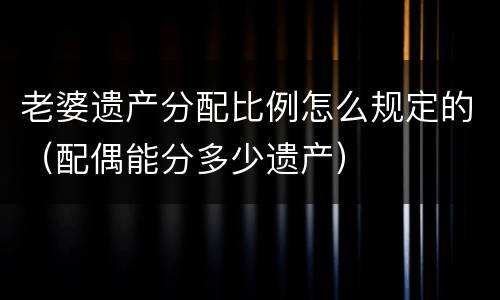 老婆遗产分配比例怎么规定的（配偶能分多少遗产）