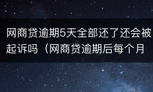 网商贷逾期5天全部还了还会被起诉吗（网商贷逾期后每个月还一点会被起诉吗）