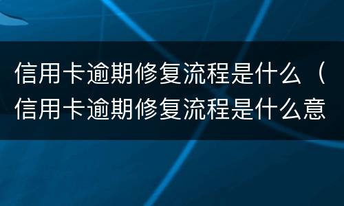 信用卡逾期修复流程是什么（信用卡逾期修复流程是什么意思）