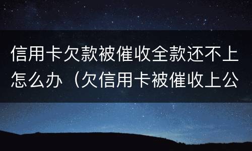 信用卡欠款被催收全款还不上怎么办（欠信用卡被催收上公司催收怎么办）