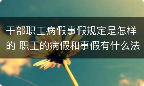 干部职工病假事假规定是怎样的 职工的病假和事假有什么法律规定