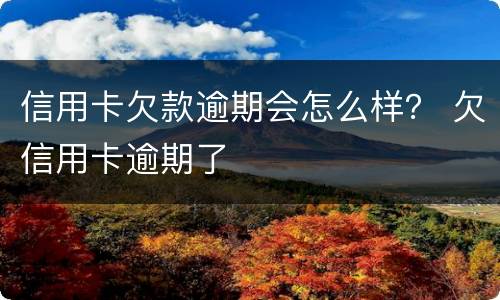 信用卡欠款逾期会怎么样？ 欠信用卡逾期了