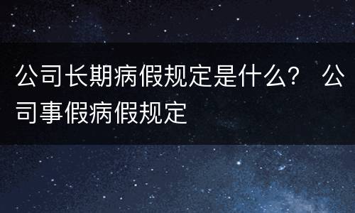 公司长期病假规定是什么？ 公司事假病假规定