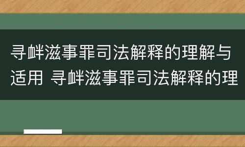寻衅滋事罪司法解释的理解与适用 寻衅滋事罪司法解释的理解与适用2019