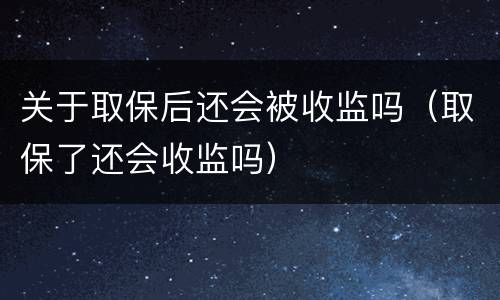 关于取保后还会被收监吗（取保了还会收监吗）