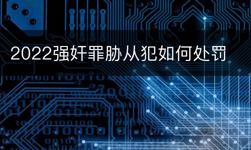 2022强奸罪胁从犯如何处罚