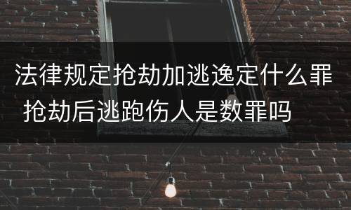 法律规定抢劫加逃逸定什么罪 抢劫后逃跑伤人是数罪吗