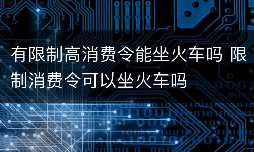 有限制高消费令能坐火车吗 限制消费令可以坐火车吗