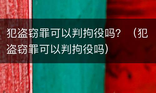 犯盗窃罪可以判拘役吗？（犯盗窃罪可以判拘役吗）
