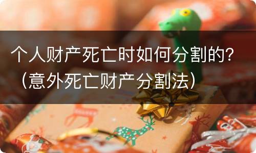 个人财产死亡时如何分割的？（意外死亡财产分割法）