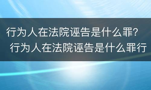 行为人在法院诬告是什么罪？ 行为人在法院诬告是什么罪行