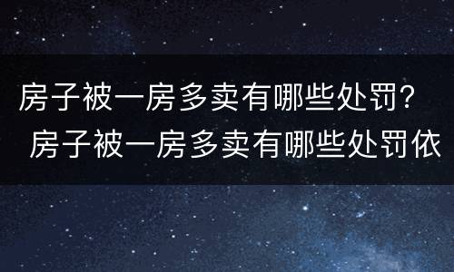 房子被一房多卖有哪些处罚？ 房子被一房多卖有哪些处罚依据