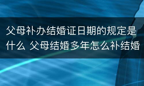 父母补办结婚证日期的规定是什么 父母结婚多年怎么补结婚证