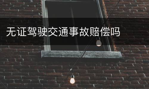 无证驾驶交通事故赔偿吗