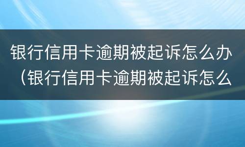 银行信用卡逾期被起诉怎么办（银行信用卡逾期被起诉怎么办会被冻结资产吗）