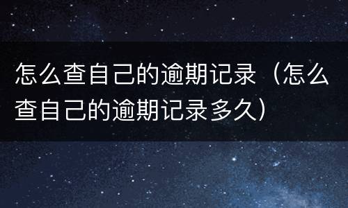 怎么查自己的逾期记录（怎么查自己的逾期记录多久）