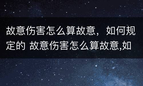 故意伤害怎么算故意，如何规定的 故意伤害怎么算故意,如何规定的赔偿