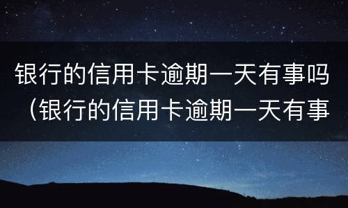 银行的信用卡逾期一天有事吗（银行的信用卡逾期一天有事吗怎么办）