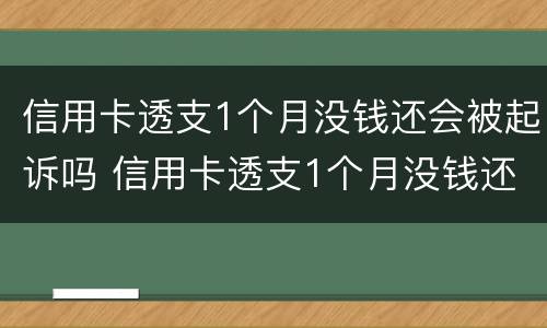 信用卡透支1个月没钱还会被起诉吗 信用卡透支1个月没钱还会被起诉吗怎么办