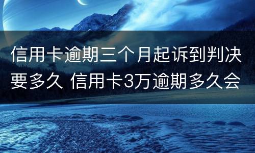 信用卡逾期三个月起诉到判决要多久 信用卡3万逾期多久会被起诉