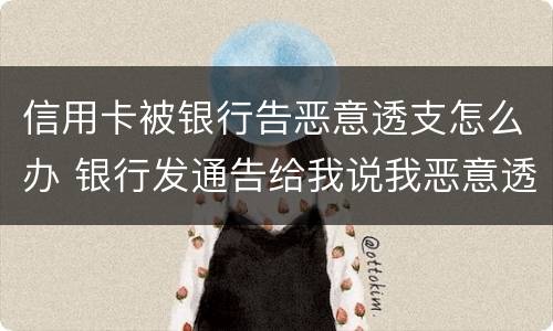 信用卡被银行告恶意透支怎么办 银行发通告给我说我恶意透支信用卡