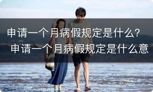 申请一个月病假规定是什么？ 申请一个月病假规定是什么意思