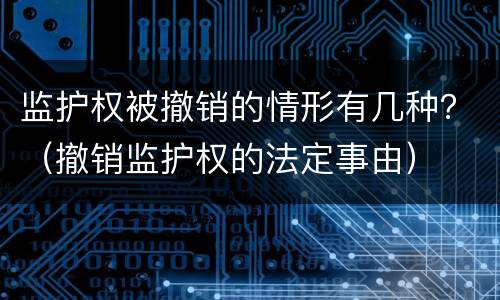 监护权被撤销的情形有几种？（撤销监护权的法定事由）