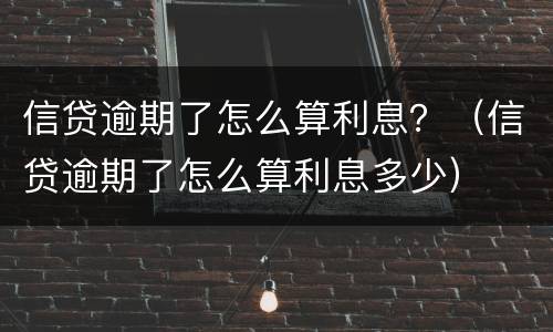 信贷逾期了怎么算利息？（信贷逾期了怎么算利息多少）