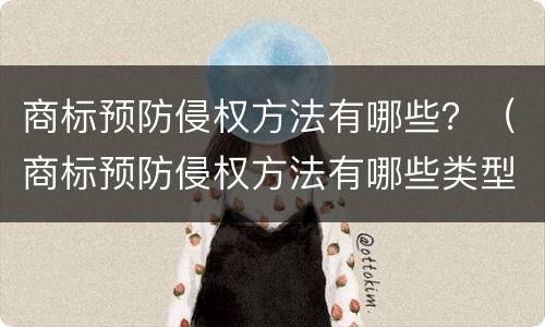 商标预防侵权方法有哪些？（商标预防侵权方法有哪些类型）