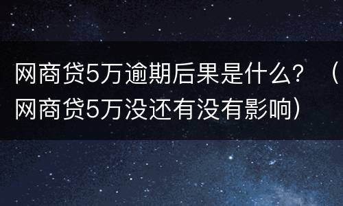 网商贷5万逾期后果是什么？（网商贷5万没还有没有影响）