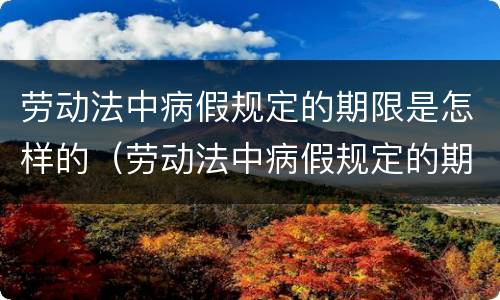 劳动法中病假规定的期限是怎样的（劳动法中病假规定的期限是怎样的标准）