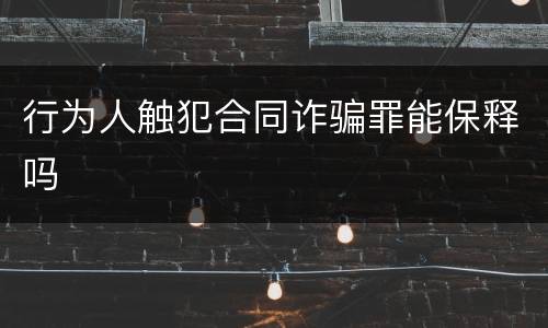 行为人触犯合同诈骗罪能保释吗