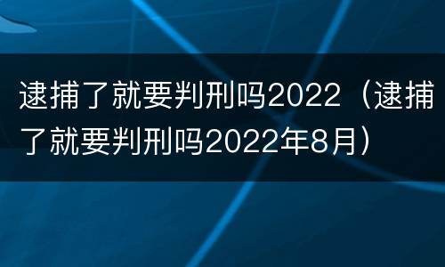 逮捕了就要判刑吗2022（逮捕了就要判刑吗2022年8月）