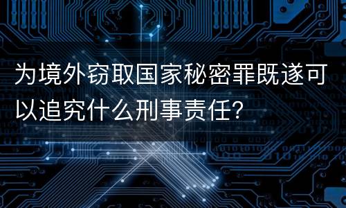 为境外窃取国家秘密罪既遂可以追究什么刑事责任？