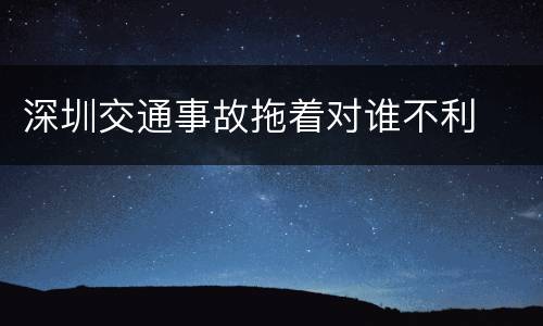深圳交通事故拖着对谁不利